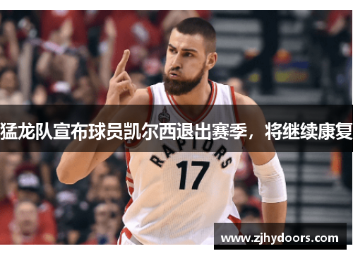 猛龙队宣布球员凯尔西退出赛季，将继续康复