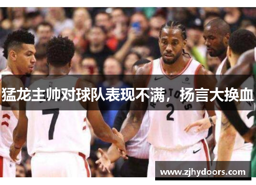 猛龙主帅对球队表现不满，扬言大换血