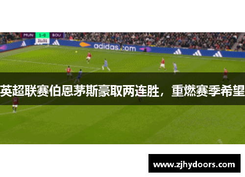 英超联赛伯恩茅斯豪取两连胜，重燃赛季希望