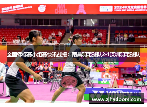 全国锦标赛小组赛快讯战报：南昌羽毛球队2-1深圳羽毛球队