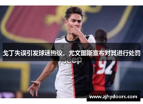 戈丁失误引发球迷热议，尤文图斯宣布对其进行处罚