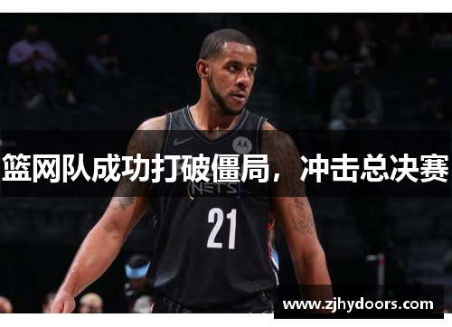 篮网队成功打破僵局，冲击总决赛