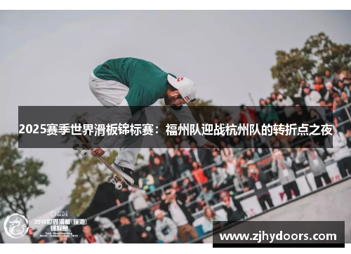2025赛季世界滑板锦标赛：福州队迎战杭州队的转折点之夜