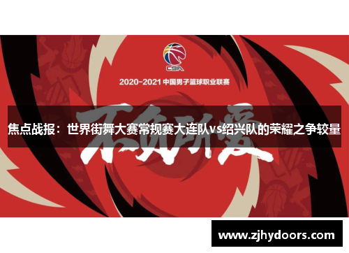 焦点战报：世界街舞大赛常规赛大连队vs绍兴队的荣耀之争较量