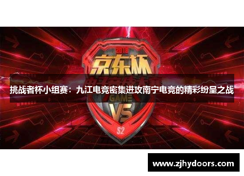 挑战者杯小组赛：九江电竞密集进攻南宁电竞的精彩纷呈之战