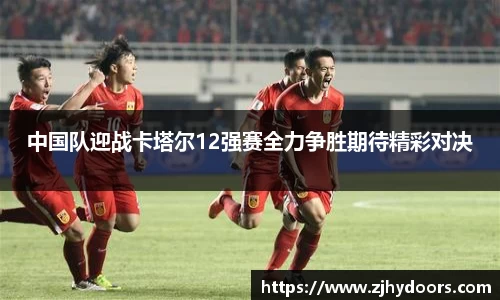 中国队迎战卡塔尔12强赛全力争胜期待精彩对决