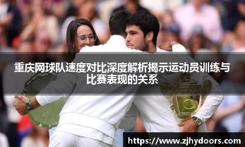重庆网球队速度对比深度解析揭示运动员训练与比赛表现的关系