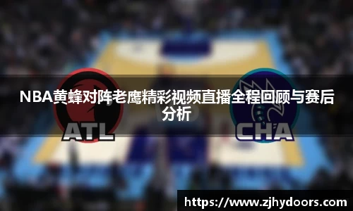 NBA黄蜂对阵老鹰精彩视频直播全程回顾与赛后分析